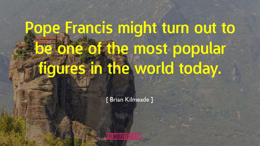 Brian Kilmeade Quotes: Pope Francis might turn out