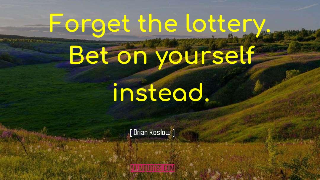 Brian Koslow Quotes: Forget the lottery. Bet on