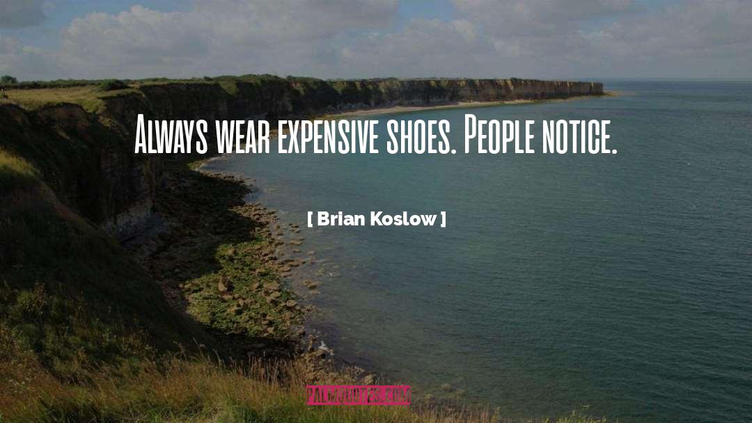 Brian Koslow Quotes: Always wear expensive shoes. People