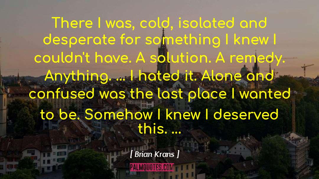 Brian Krans Quotes: There I was, cold, isolated