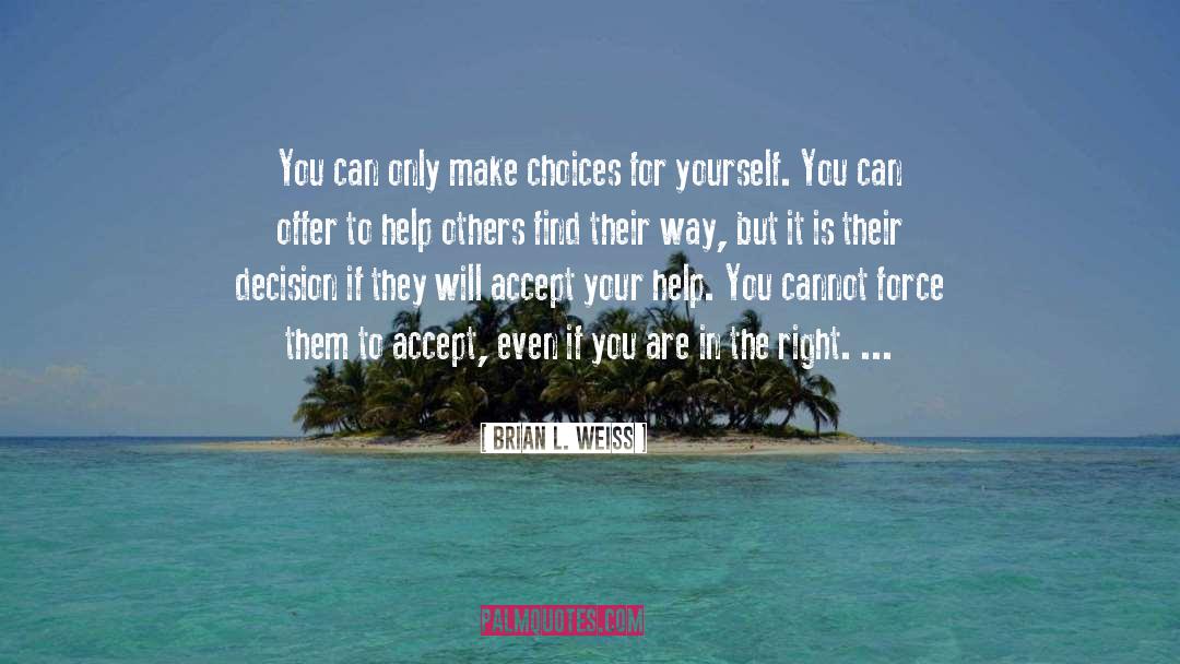 Brian L. Weiss Quotes: You can only make choices