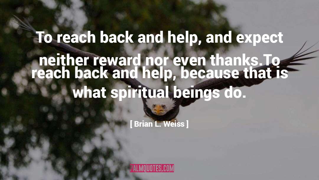 Brian L. Weiss Quotes: To reach back and help,