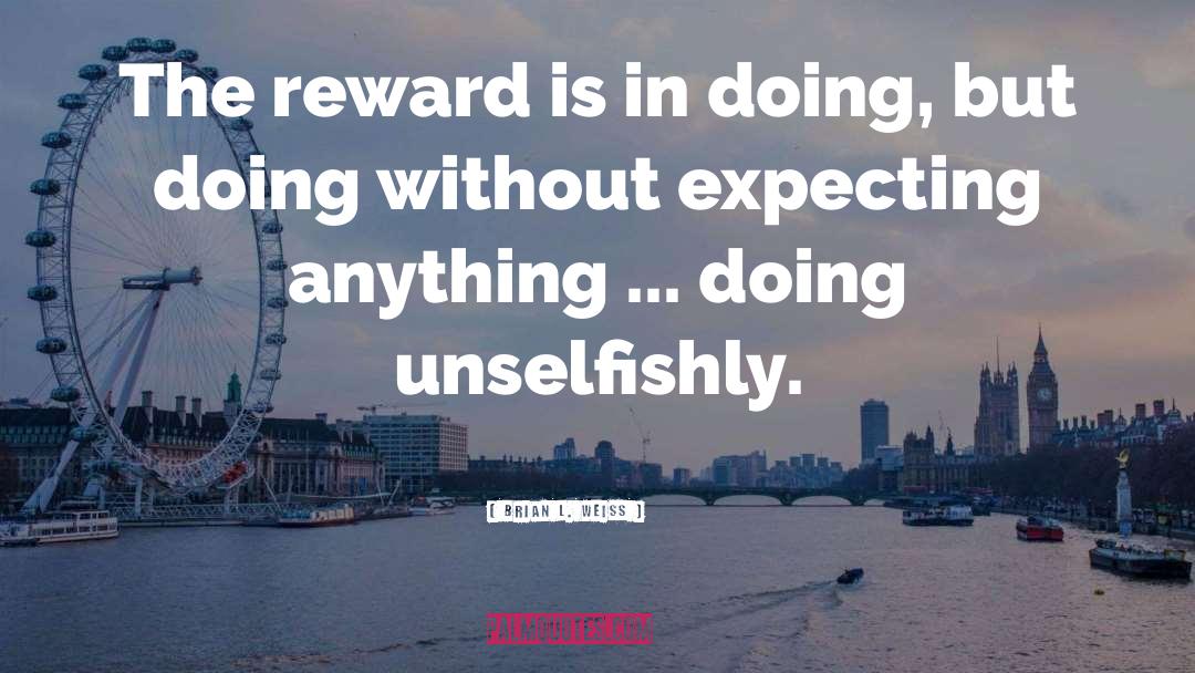 Brian L. Weiss Quotes: The reward is in doing,