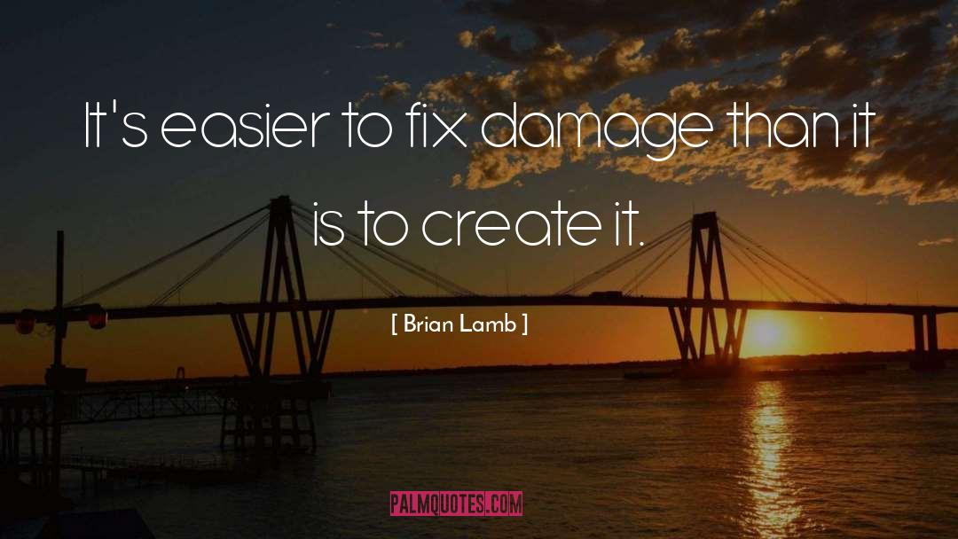 Brian Lamb Quotes: It's easier to fix damage