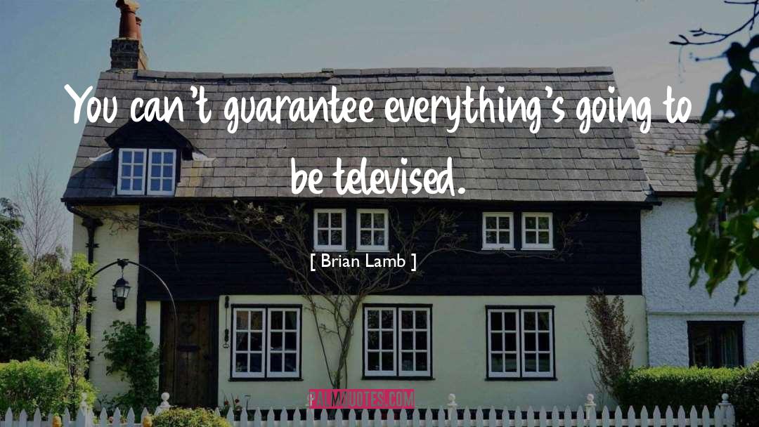 Brian Lamb Quotes: You can't guarantee everything's going