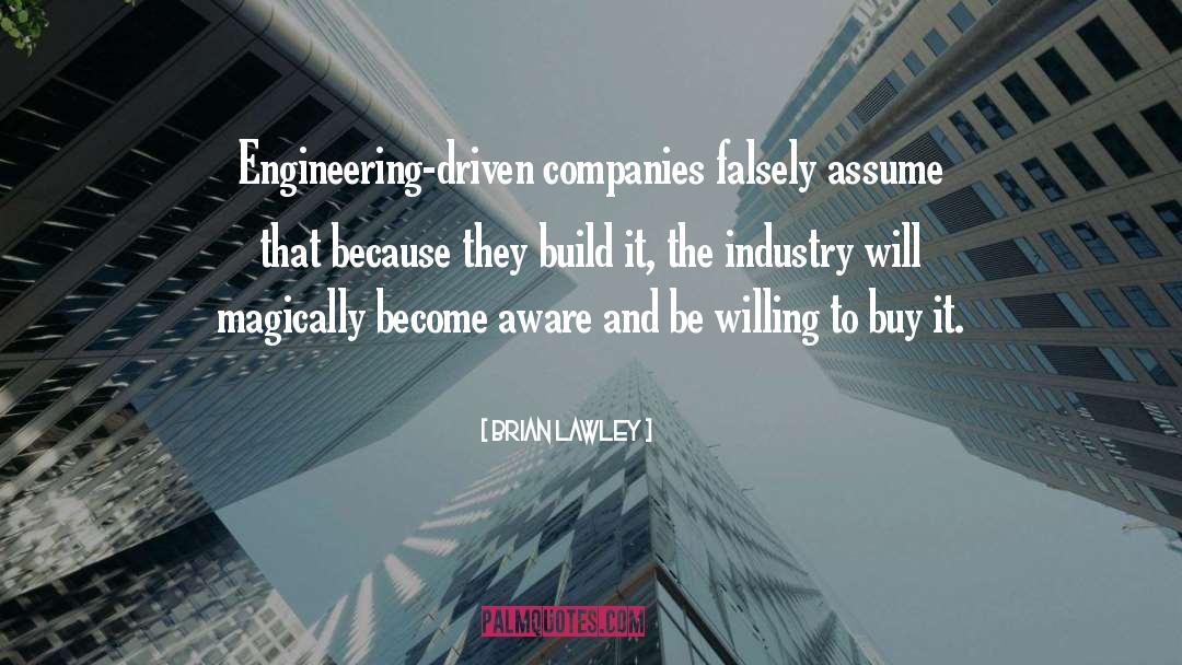 Brian Lawley Quotes: Engineering-driven companies falsely assume that