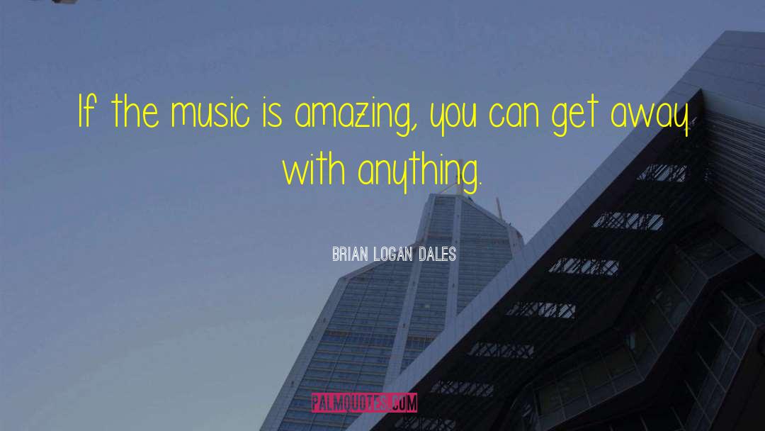 Brian Logan Dales Quotes: If the music is amazing,