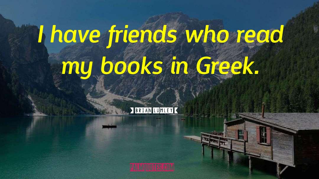 Brian Lumley Quotes: I have friends who read