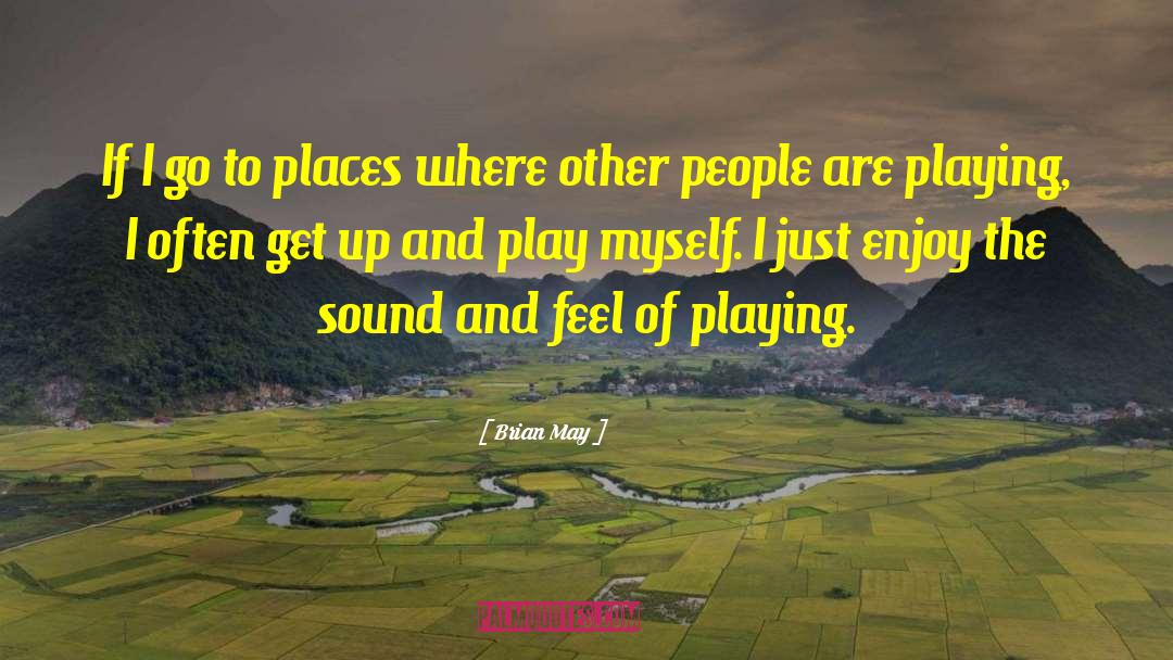 Brian May Quotes: If I go to places