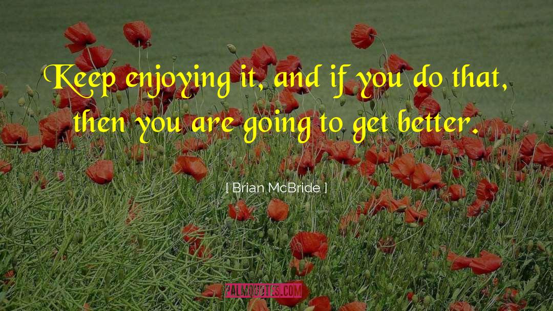 Brian  McBride Quotes: Keep enjoying it, and if