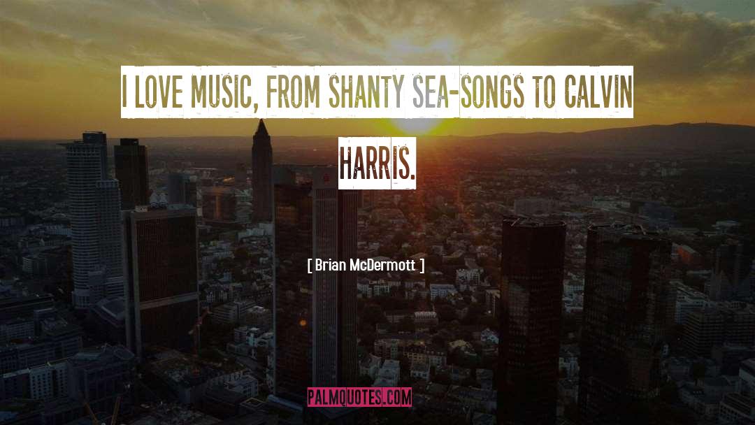 Brian McDermott Quotes: I love music, from shanty