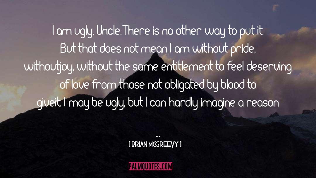Brian McGreevy Quotes: I am ugly, Uncle. There