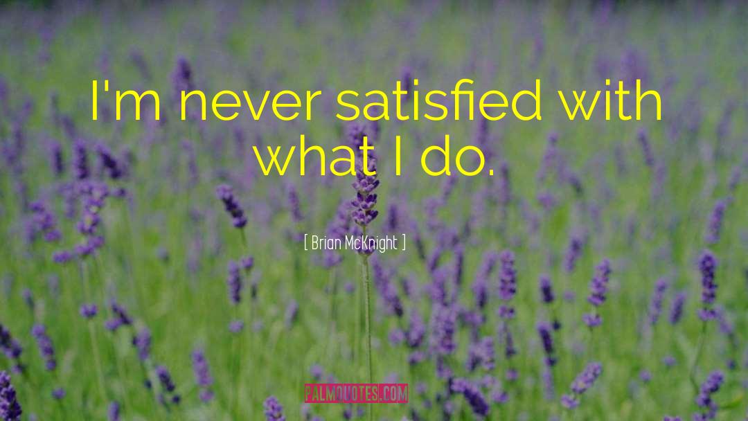 Brian McKnight Quotes: I'm never satisfied with what