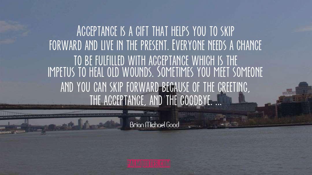 Brian Michael Good Quotes: Acceptance is a gift that