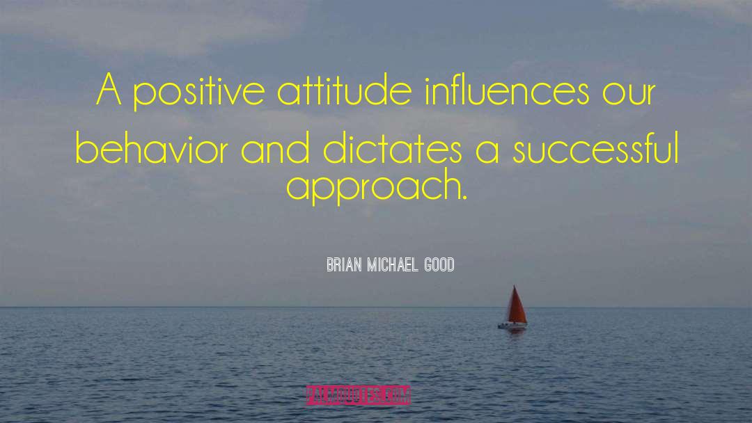 Brian Michael Good Quotes: A positive attitude influences our