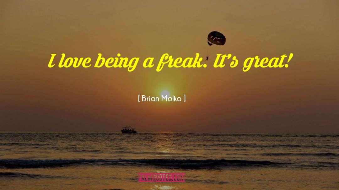 Brian Molko Quotes: I love being a freak.
