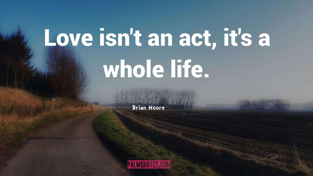 Brian Moore Quotes: Love isn't an act, it's