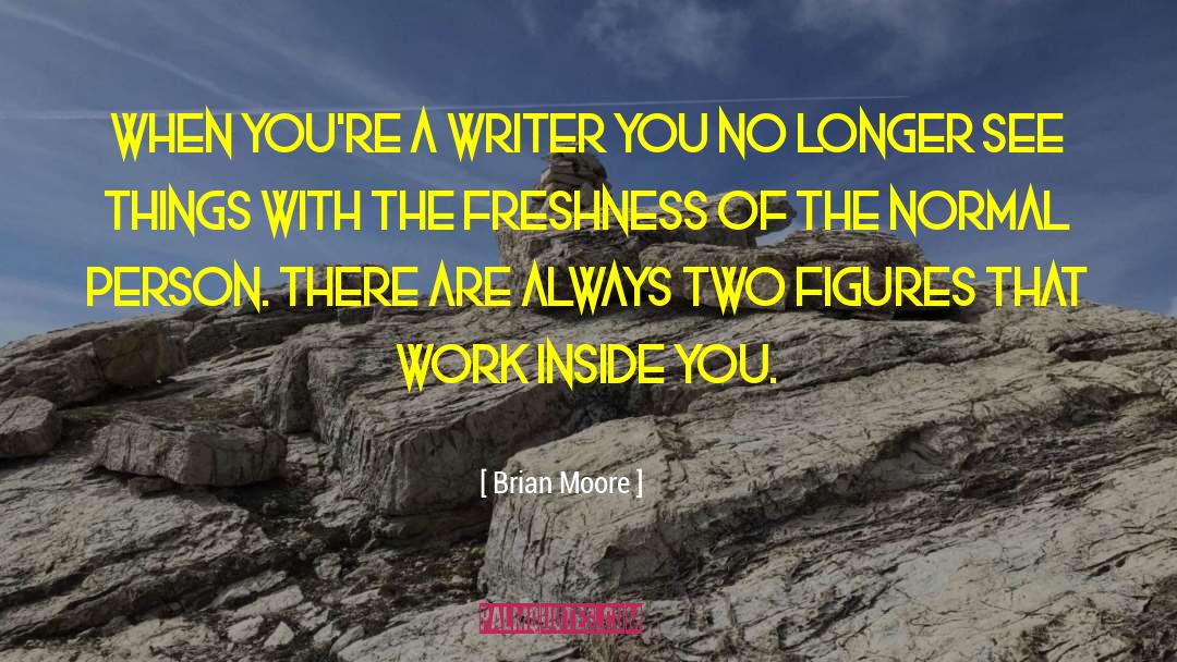 Brian Moore Quotes: When you're a writer you