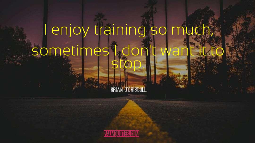 Brian O'Driscoll Quotes: I enjoy training so much,