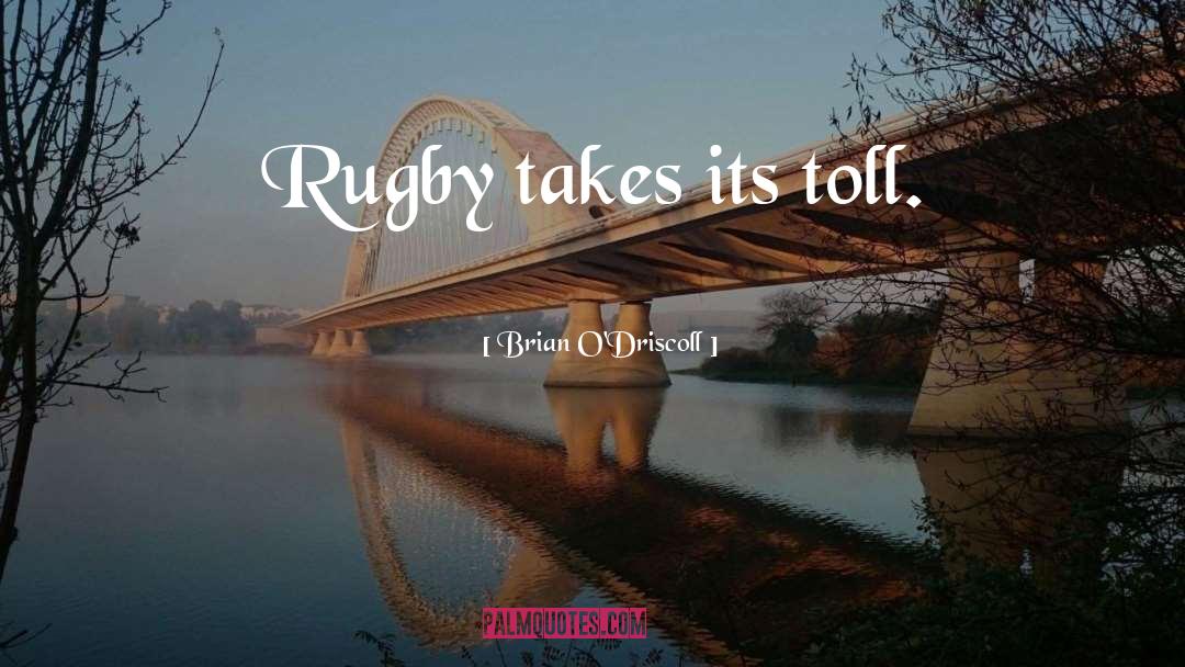 Brian O'Driscoll Quotes: Rugby takes its toll.