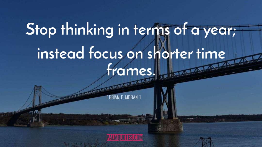 Brian P. Moran Quotes: Stop thinking in terms of