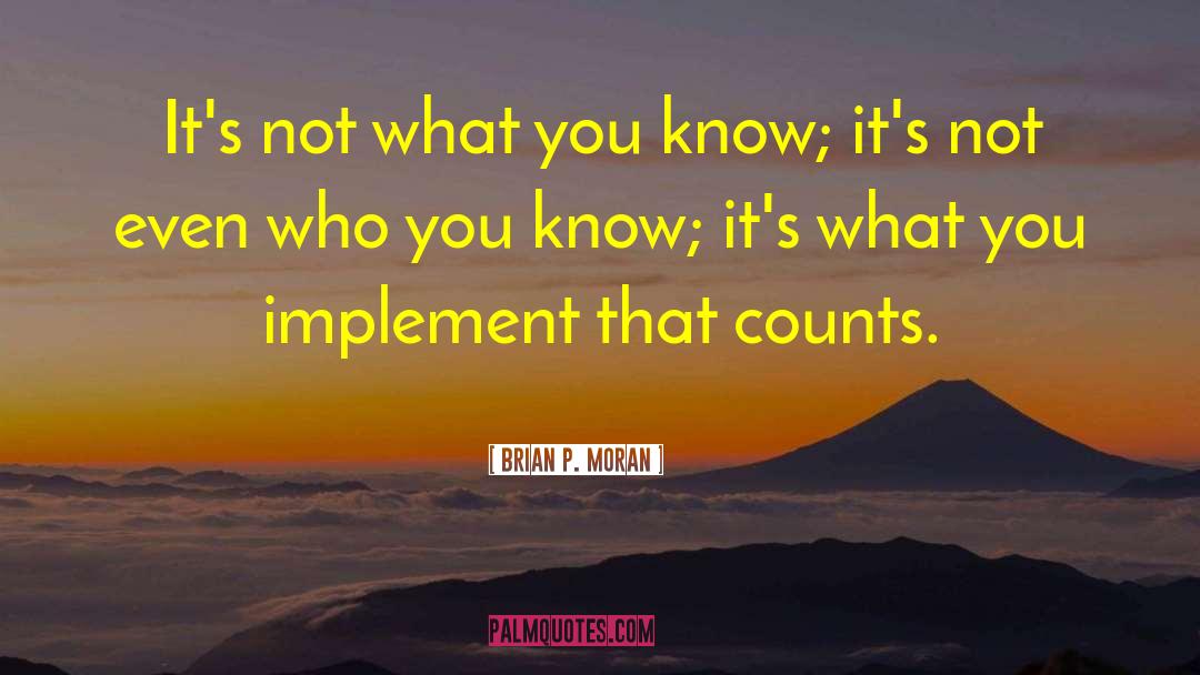 Brian P. Moran Quotes: It's not what you know;