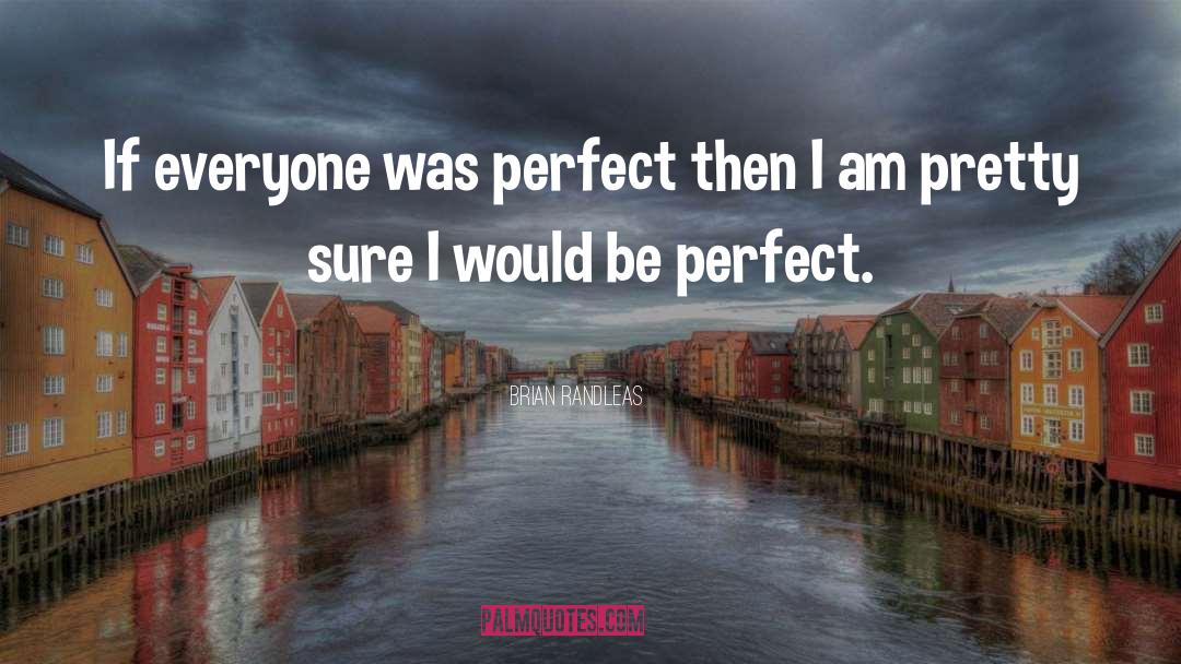 Brian Randleas Quotes: If everyone was perfect then