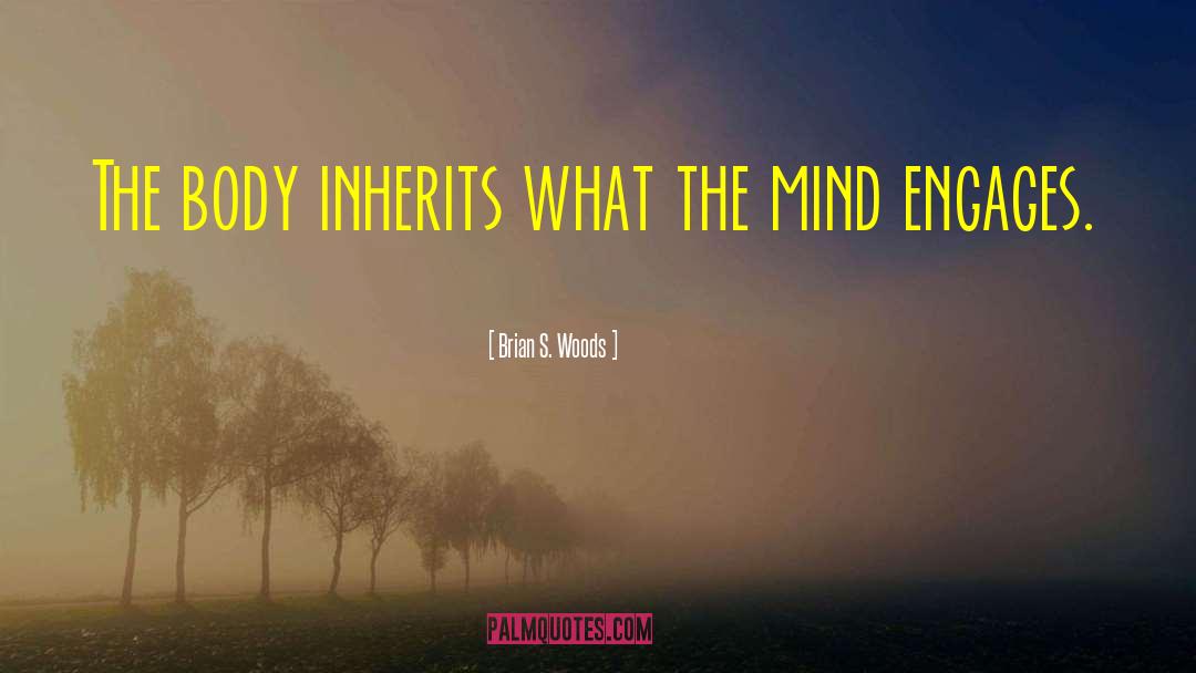 Brian S. Woods Quotes: The body inherits what the