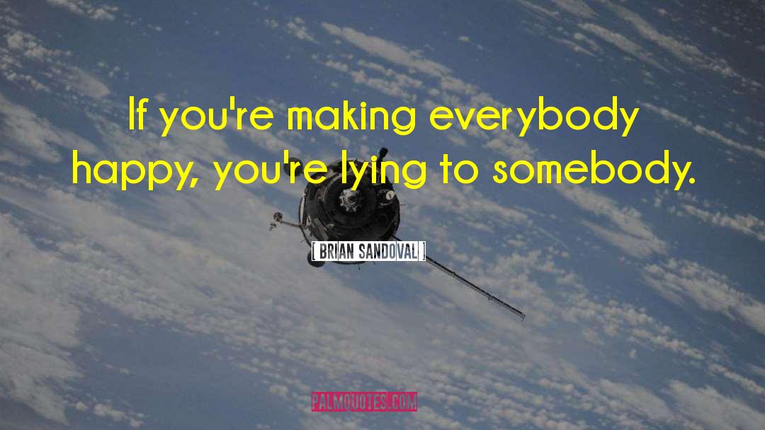 Brian Sandoval Quotes: If you're making everybody happy,