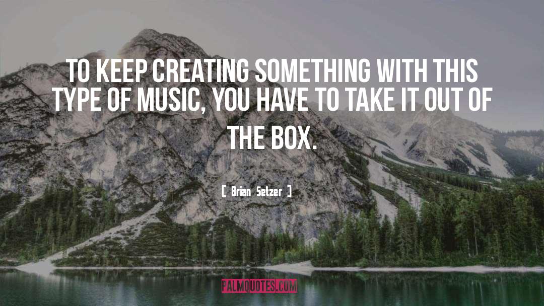 Brian Setzer Quotes: To keep creating something with