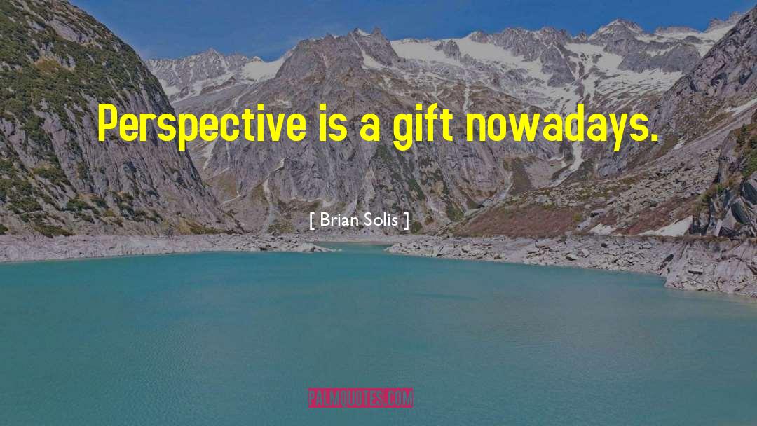 Brian Solis Quotes: Perspective is a gift nowadays.