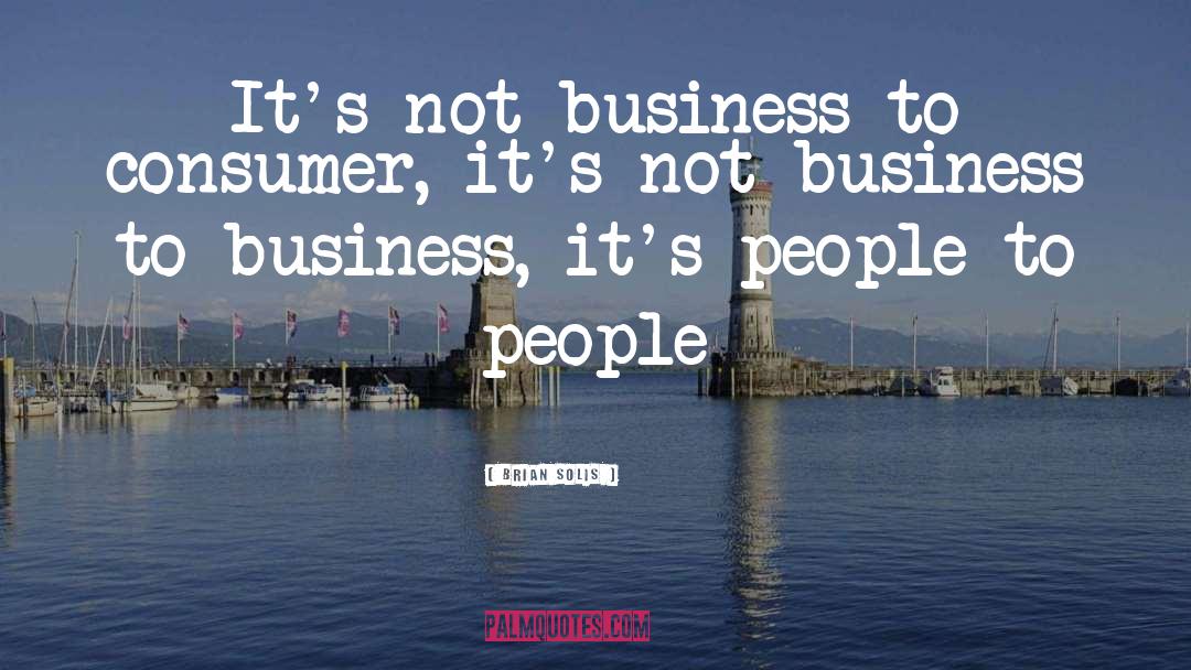 Brian Solis Quotes: It's not business to consumer,