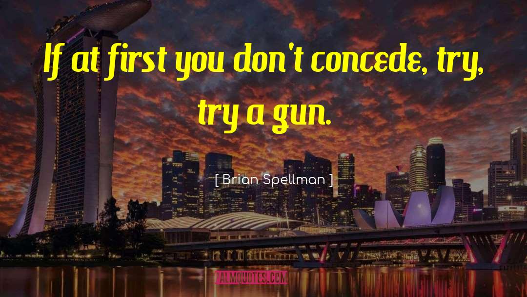 Brian Spellman Quotes: If at first you don't