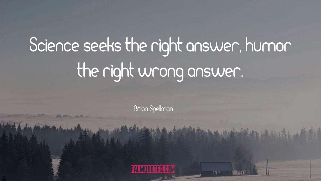 Brian Spellman Quotes: Science seeks the right answer,