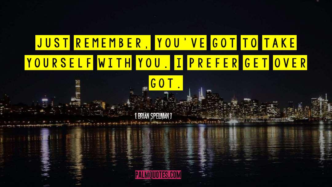 Brian Spellman Quotes: Just remember, you've got to