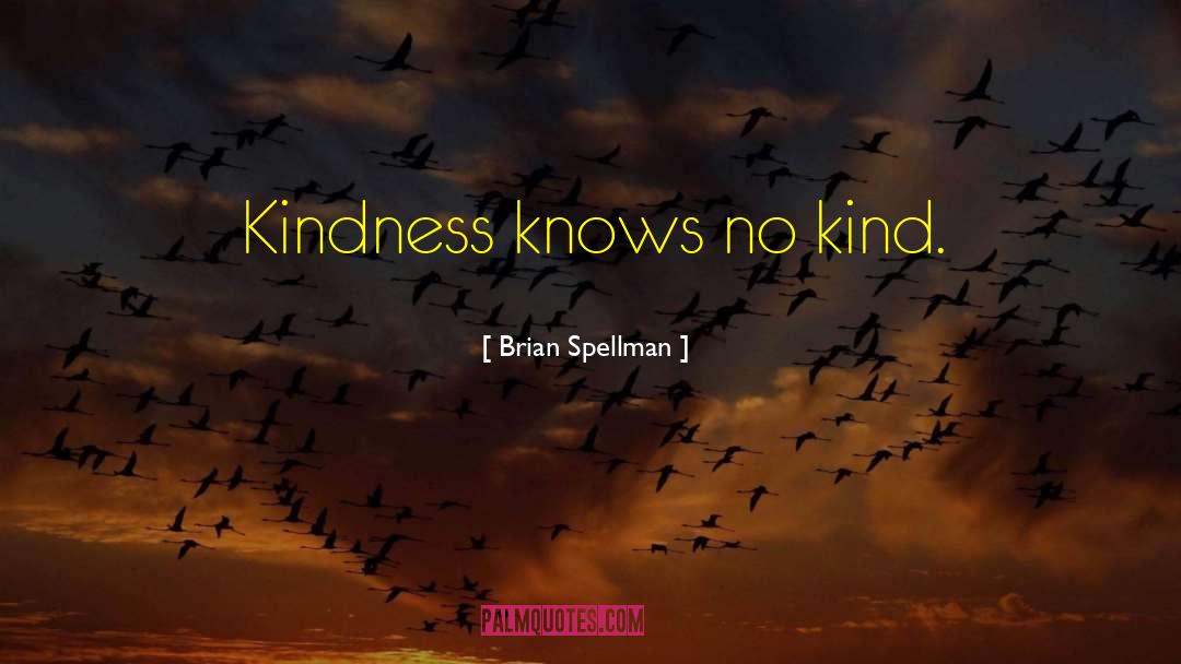 Brian Spellman Quotes: Kindness knows no kind.