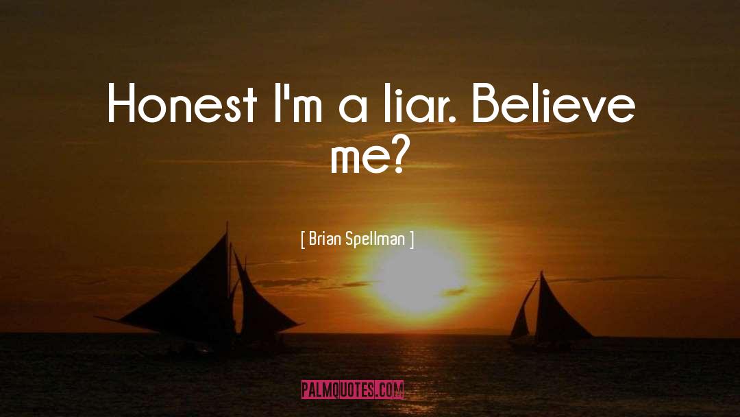 Brian Spellman Quotes: Honest I'm a liar. Believe