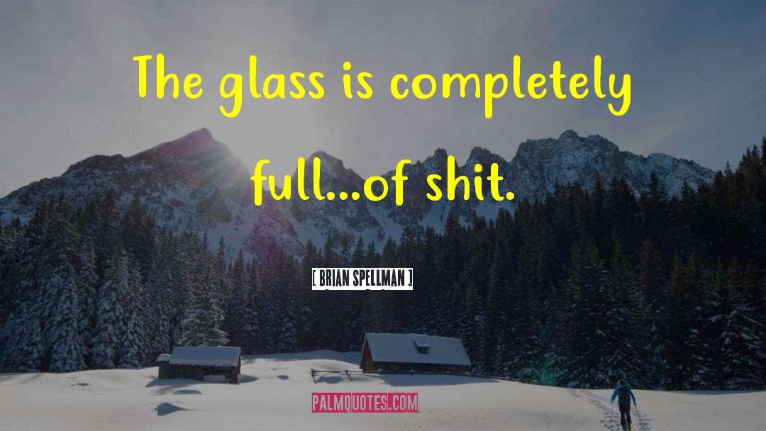 Brian Spellman Quotes: The glass is completely full...of
