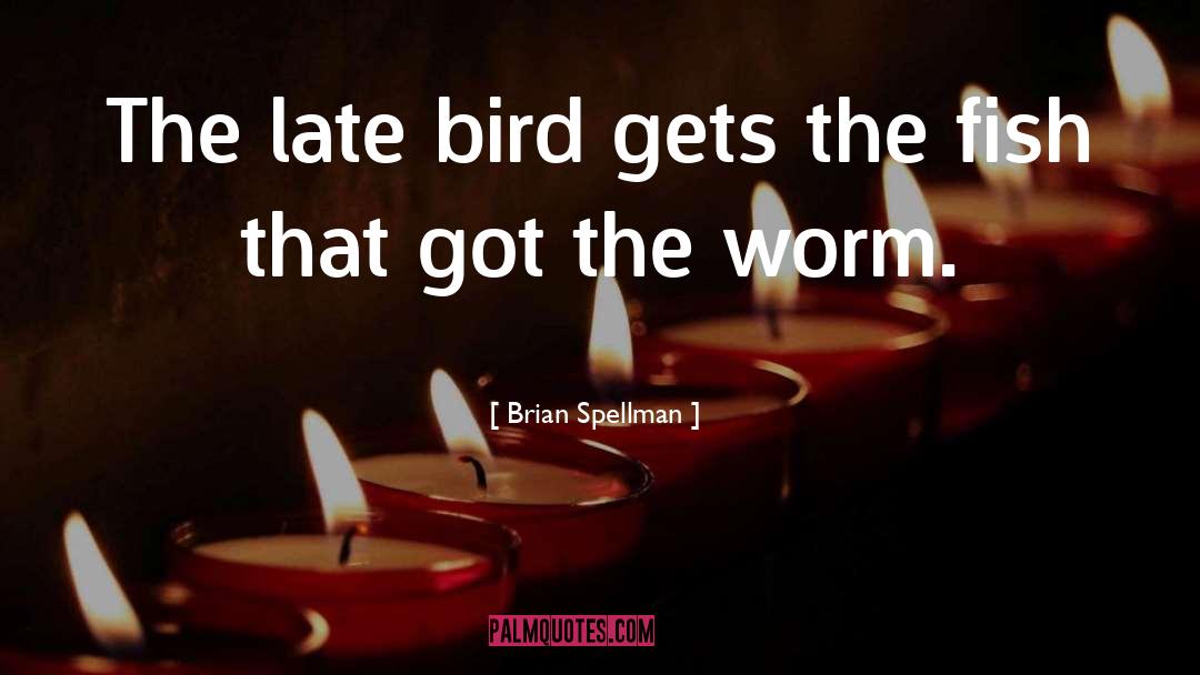 Brian Spellman Quotes: The late bird gets the