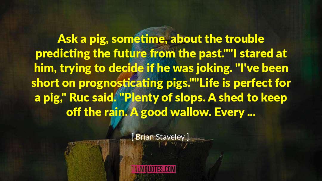 Brian Staveley Quotes: Ask a pig, sometime, about