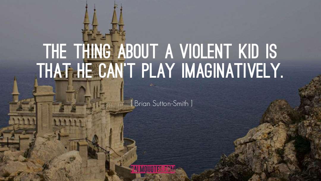 Brian Sutton-Smith Quotes: The thing about a violent