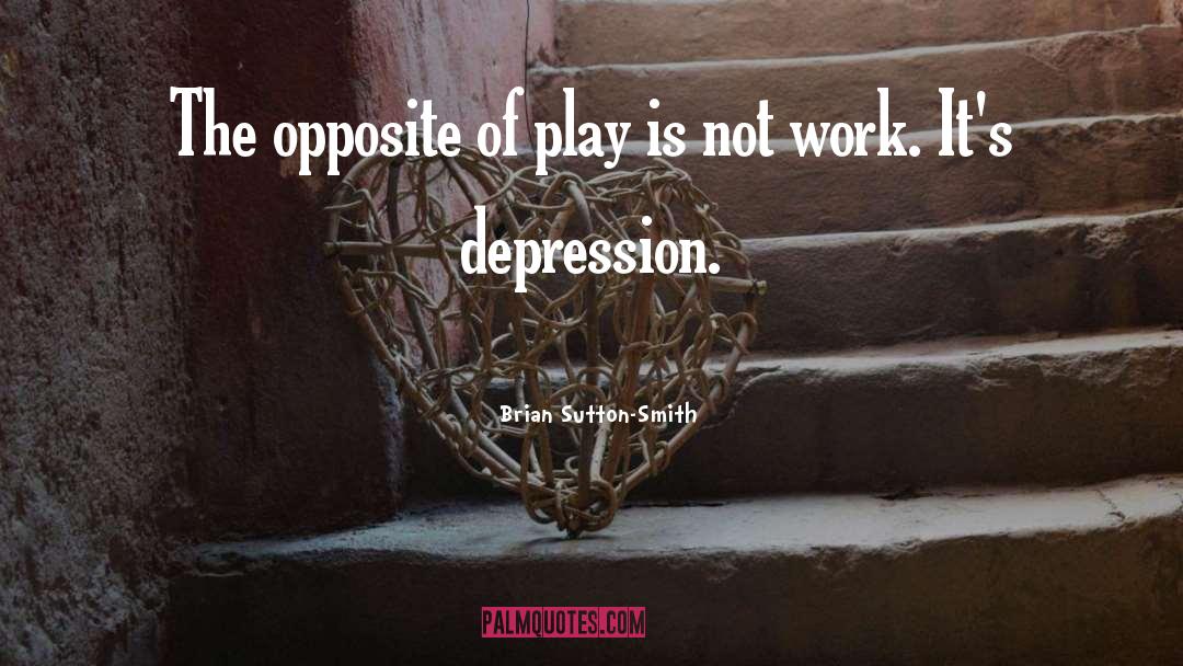 Brian Sutton-Smith Quotes: The opposite of play is