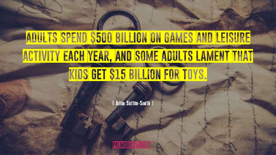 Brian Sutton-Smith Quotes: Adults spend $500 billion on