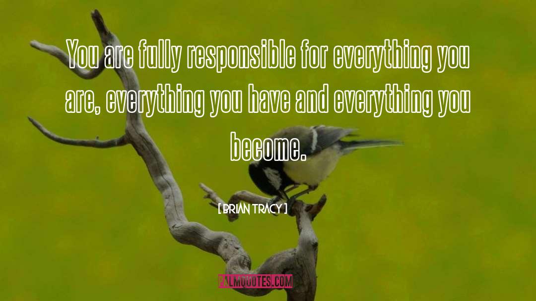 Brian Tracy Quotes: You are fully responsible for