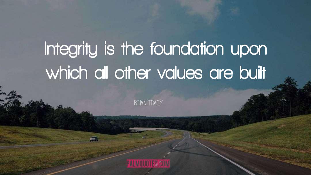 Brian Tracy Quotes: Integrity is the foundation upon