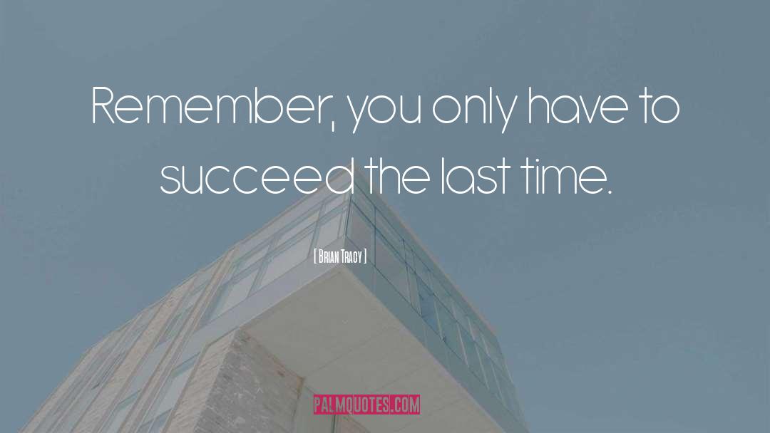 Brian Tracy Quotes: Remember, you only have to