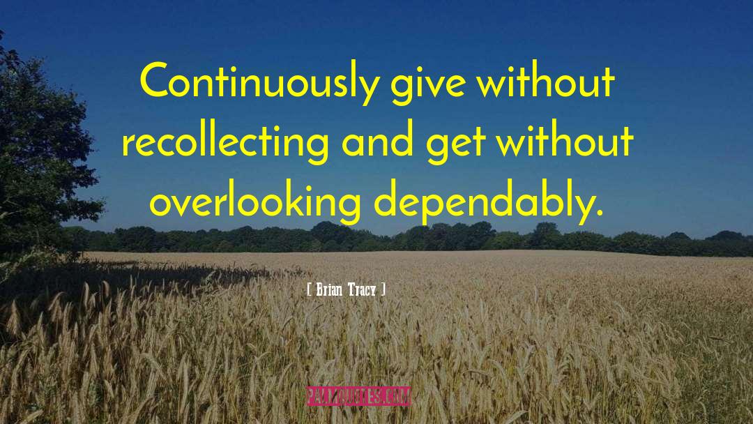 Brian Tracy Quotes: Continuously give without recollecting and