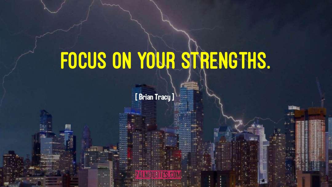 Brian Tracy Quotes: Focus on your strengths.