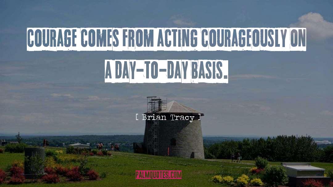 Brian Tracy Quotes: Courage comes from acting courageously