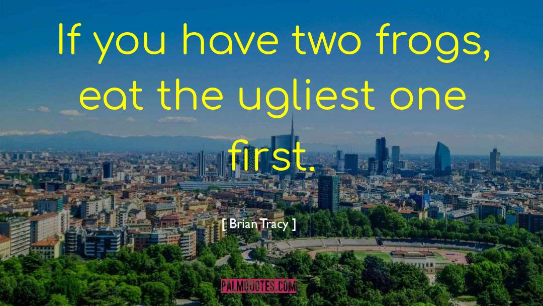 Brian Tracy Quotes: If you have two frogs,